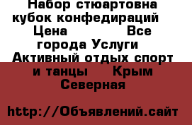 Набор стюартовна кубок конфедираций. › Цена ­ 22 300 - Все города Услуги » Активный отдых,спорт и танцы   . Крым,Северная
